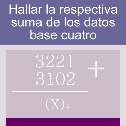 sistemas numericos + suma de bases (base cuatro: 4 digitos dos hileras)