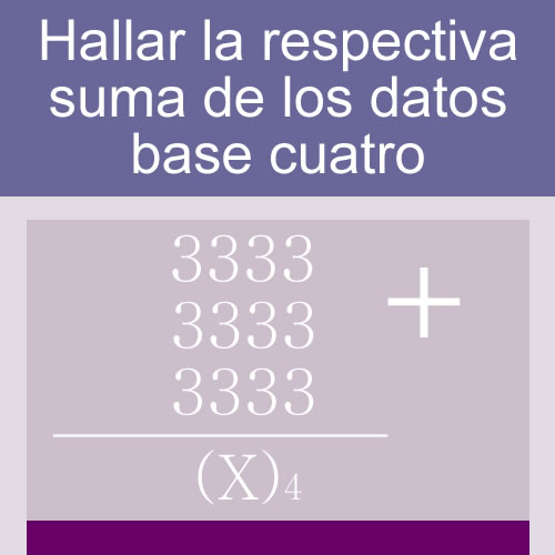 sistemas numericos + suma de bases (base cuatro: 4 digitos iguales tres hileras)