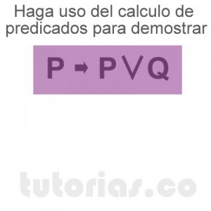 matematicas discretas: calculo de predicados demostrar P → P∨Q